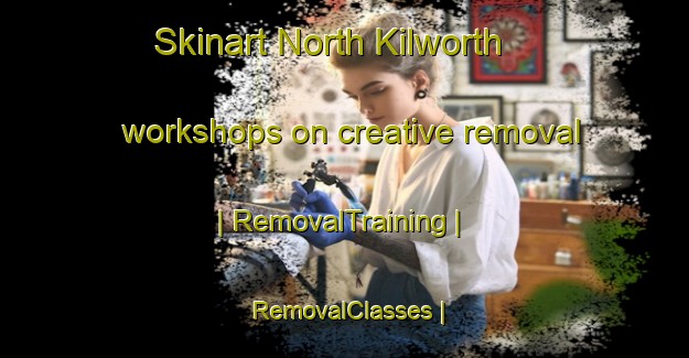 Skinart North Kilworth workshops on creative removal | RemovalTraining | RemovalClasses | SkinartTraining-United Kingdom